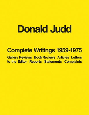 Donald Judd: Complete Writings 1959-1975: Gallery Reviews, Book Reviews, Articles, Letters to the Editor, Reports, Statements, Complaints Paperback Judd Foundation