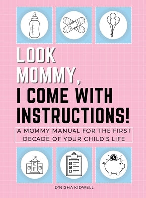 Look Mommy, I Come with Instructions!: A Mommy Manual for the First Decade of Your Child's Life by Kidwell, D'Nisha