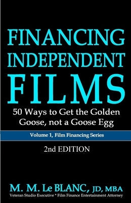 FINANCING INDEPENDENT FILMS, 2nd Edition: 50 Ways to Get the Golden Goose, not a Goose Egg by Le Blanc, M. M.