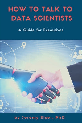How to Talk to Data Scientists: A Guide for Executives Paperback Business Expert Press