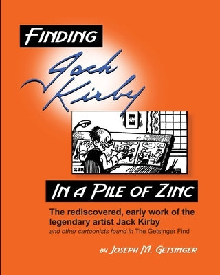 Finding Jack Kirby in a Pile of Zinc: The rediscovered, early work of the legendary artist Jack Kirby and other cartoonists found in The Getsinger Fin Paperback Sunbury Press, Inc.
