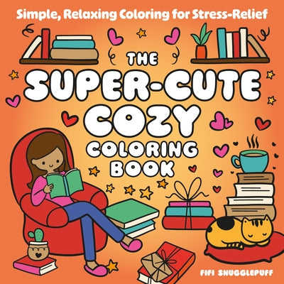The Super-Cute Cozy Coloring Book: Simple, Relaxing Coloring for Stress-Relief by Snugglepuff, Fifi