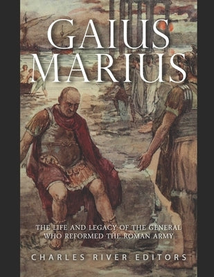 Gaius Marius: The Life and Legacy of the General Who Reformed the Roman Army Paperback Independently Published