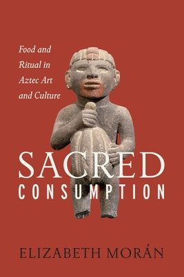 Sacred Consumption: Food and Ritual in Aztec Art and Culture Paperback University of Texas Press