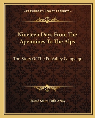 Nineteen Days From The Apennines To The Alps: The Story Of The Po Valley Campaign Paperback Kessinger Publishing
