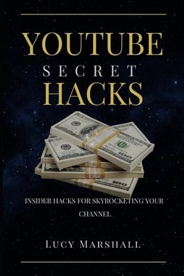 Youtube Secret Hacks: Insider Hacks for Skyrocketing Your Channel by Marshall, Lucy