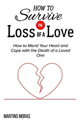 How to Survive the Loss of a Love: How to Mend Your Heart and Cope with the Death of a Loved One Paperback Independently Published