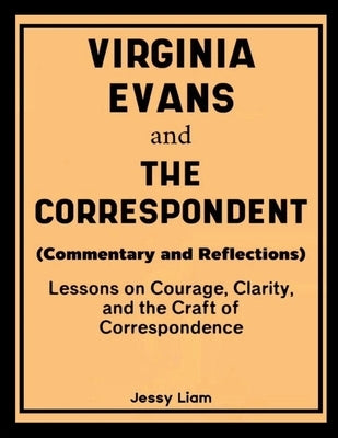 Virginia Evans and The Correspondent (Commentary and Reflections): Lessons on Courage, Clarity, and the Craft of Correspondence by Liam, Jessy
