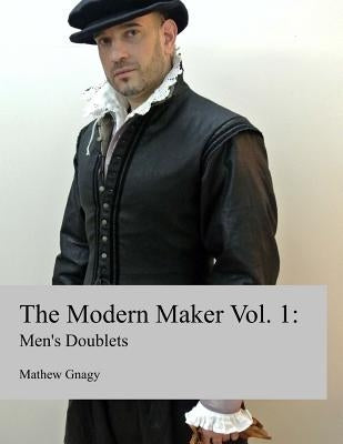 The Modern Maker: Men's 17th Century Doublets Paperback Mathew Gnagy