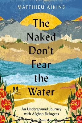 The Naked Don't Fear the Water: An Underground Journey with Afghan Refugees Paperback Harper Perennial