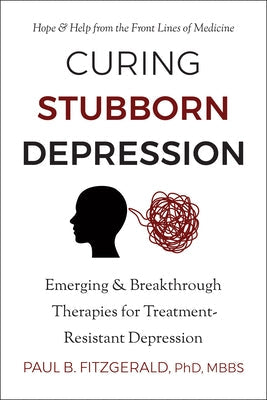 Curing Stubborn Depression: Emerging & Breakthrough Therapies for Treatment-Resistant Depression by Fitzgerald, Paul