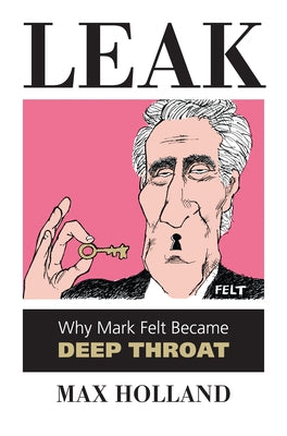 Leak: Why Mark Felt Became Deep Throat Paperback University Press of Kansas