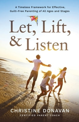 Let, Lift, & Listen: A Timeless Framework for Effective, Guilt-Free Parenting of all Ages and Stages Paperback Kids on the Go Corporation
