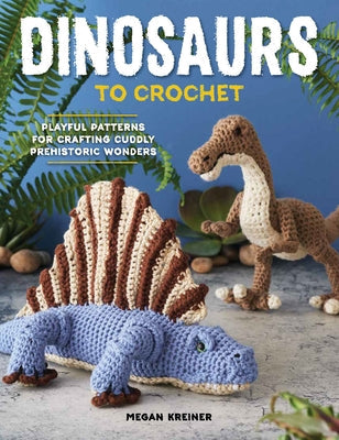 Dinosaurs to Crochet: Playful Patterns for Crafting Cuddly Prehistoric Wonders Paperback Cedar Lane Press