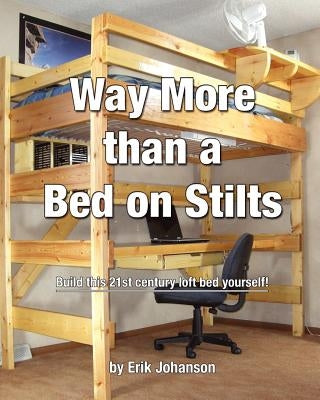 Way More Than A Bed On Stilts: Build this 21st Century Loft Bed Yourself Paperback Createspace Independent Publishing Platform