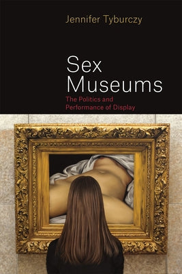 Sex Museums: The Politics and Performance of Display Paperback University of Chicago Press