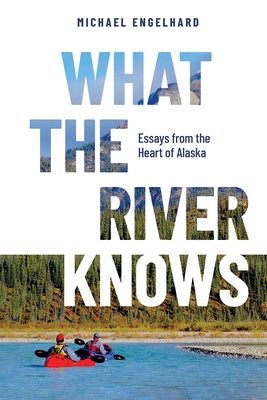 What the River Knows: Essays from the Heart of Alaska Paperback Hancock House Publishers