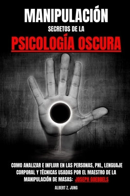 Manipulación: SECRETOS DE LA PSICOLOGÍA OSCURA - Aprende como analizar e influir en las personas, PNL, lenguaje corporal y técnicas by Z. Jung, Albert