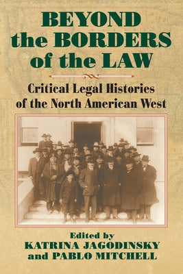 Beyond the Borders of the Law: Critical Legal Histories of the North American West by Jagodinsky, Katrina