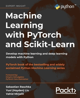 Machine Learning with PyTorch and Scikit-Learn: Develop machine learning and deep learning models with Python Paperback Packt Publishing