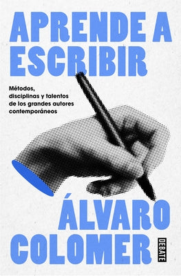Aprende a Escribir. Métodos, Disciplinas Y Talentos de Los Grandes Autores Contemporáneos/ Learn to Write by Colomer, Álvaro