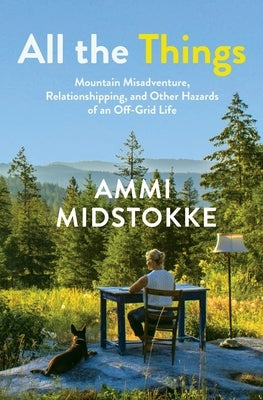 All the Things: Mountain Misadventure, Relationshipping, and Other Hazards of an Off-Grid Life Paperback Latah Books