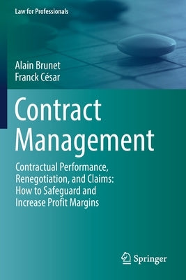 Contract Management: Contractual Performance, Renegotiation, and Claims: How to Safeguard and Increase Profit Margins by Brunet, Alain