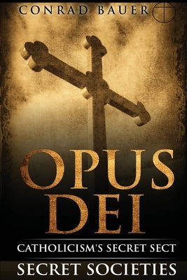 Secret Societies and Conspiracies: Secret Society Opus Dei: Catholicism's Secret Sect Paperback Createspace Independent Publishing Platform