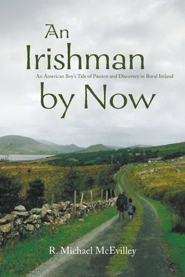 An Irishman by Now: An American Boy's Tale of Passion and Discovery in Rural Ireland Paperback Go to Publish