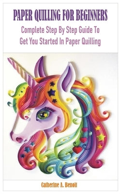 Paper Quilling for Beginners: Complete Step By Step Guide To Get You Started In Paper Quilling Paperback Independently Published