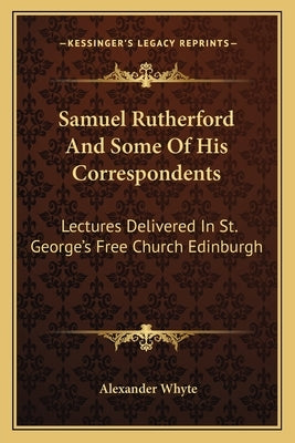 Samuel Rutherford And Some Of His Correspondents: Lectures Delivered In St. George's Free Church Edinburgh Paperback Kessinger Publishing
