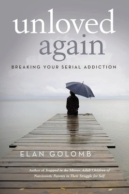 Unloved Again: Breaking Your Serial Addiction by Golomb, Elan