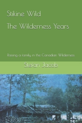 Stikine Wild - The Wilderness Years: Raising a Family in the Canadian Wilderness Paperback Independently Published