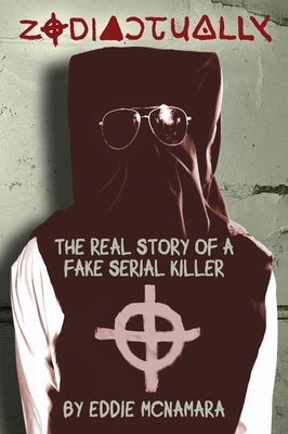 Zodiactually: The Real Story of a Fake Serial Killer by McNamara, Eddie