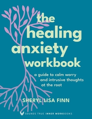 The Healing Anxiety Workbook: A Guide to Calm Worry and Intrusive Thoughts at the Root Paperback Sounds True