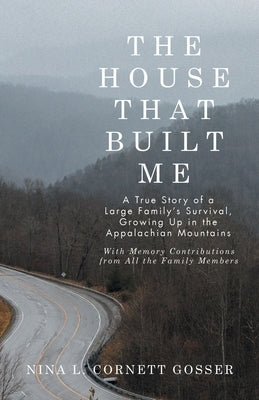 The House That Built Me: A True Story of a Large Family's Survival, Growing Up in the Appalachian Mountains by Gosser, Nina L. Cornett