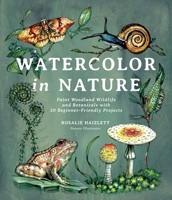 Watercolor in Nature: Paint Woodland Wildlife and Botanicals with 20 Beginner-Friendly Projects Paperback Page Street Publishing