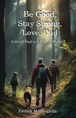 Be Good, Stay Strong, Love, Dad: A GenX Dad in a Digital World Paperback Quaker Press Legacy Publishing