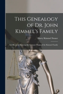 This Genealogy of Dr. John Kimmel's Family: and Records Showing the German Origin of the Kimmel Family by Stoner, Harry Kimmel