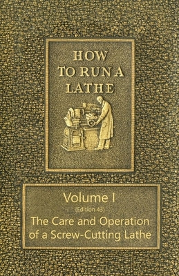 How to Run a Lathe - Volume I (Edition 43) The Care and Operation of a Screw-Cutting Lathe Paperback Read Books