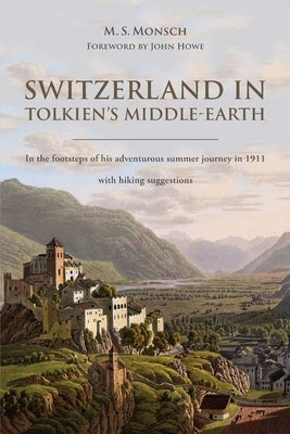 Switzerland in Tolkien's Middle-Earth: In the footsteps of his adventurous summer journey in 1911-with hiking suggestions Martin S. Monsch