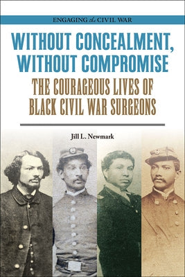 Without Concealment, Without Compromise: The Courageous Lives of Black Civil War Surgeons Paperback Southern Illinois University Press