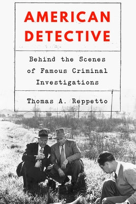 American Detective: Behind the Scenes of Famous Criminal Investigations by Reppetto, Thomas A.