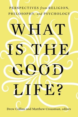 What Is the Good Life?: Perspectives from Religion, Philosophy, and Psychology by Collins, Drew