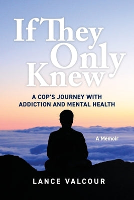 If They Only Knew: A Cop's Journey with Addiction and Mental Health by Valcour, Lance