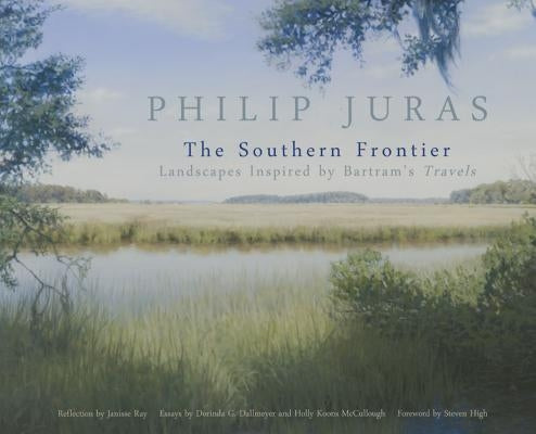 Philip Juras: The Southern Frontier: Landscapes Inspired by Bartram's Travels Paperback University of Georgia Press