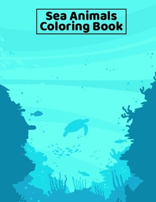Sea Animals Coloring Book: Under the Sea Animals Coloring Book for Kids, Teens, and Adults - 8.5x11 Inches Large Fun Activity Coloring Book for G Paperback Independently Published