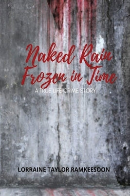 Naked Rain Frozen in Time a Truelife Crime Story by Ramkeesson, Lorraine Taylor