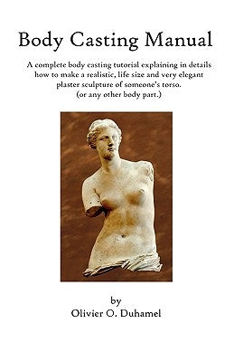 Body Casting Manual: A complete body casting tutorial explaining in details how to make a realistic, life size and very elegant plaster scu Paperback Createspace Independent Publishing Platform