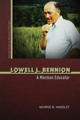 Lowell L. Bennion: A Mormon Educator by Handley, George B.